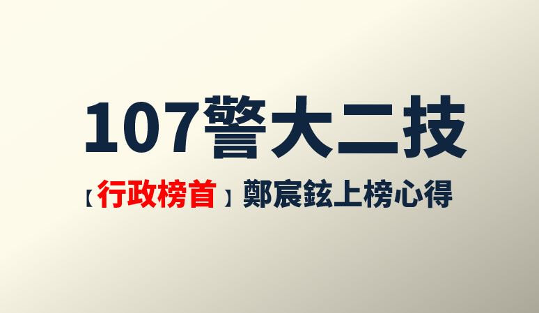 【107警大二技行政警察榜首】鄭宸鉉學員上榜心得
